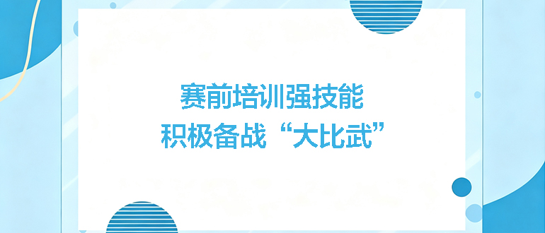 賽前培訓(xùn)強(qiáng)技能，積極備戰(zhàn)“大比武”
